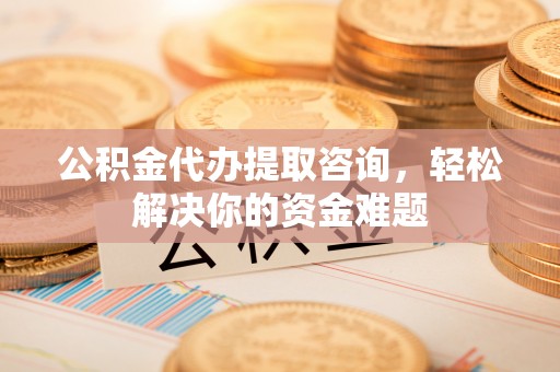 商都公积金代办提取咨询，轻松解决你的资金难题