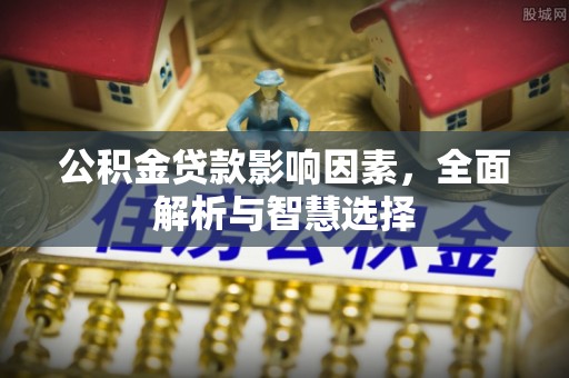 商都公积金贷款影响因素，全面解析与智慧选择