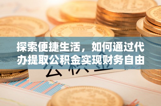 商都探索便捷生活，如何通过代办提取公积金实现财务自由