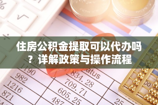 商都住房公积金提取可以代办吗？详解政策与操作流程