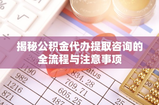 商都揭秘公积金代办提取咨询的全流程与注意事项