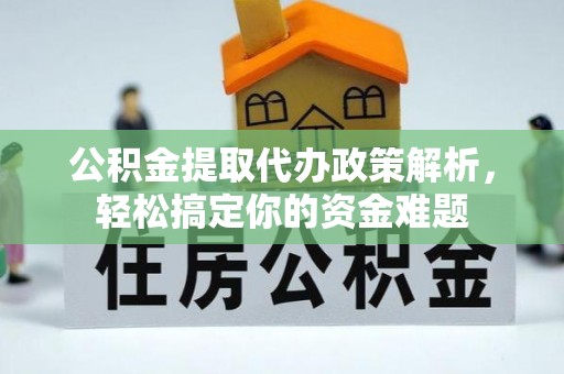 商都公积金提取代办政策解析，轻松搞定你的资金难题