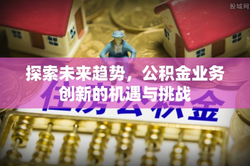 商都探索未来趋势，公积金业务创新的机遇与挑战