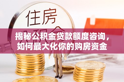 商都揭秘公积金贷款额度咨询，如何最大化你的购房资金