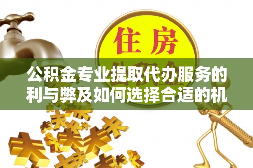 商都公积金专业提取代办服务的利与弊及如何选择合适的机构