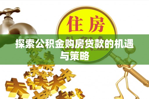 商都探索公积金购房贷款的机遇与策略