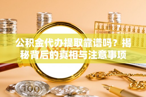 商都公积金代办提取靠谱吗？揭秘背后的真相与注意事项