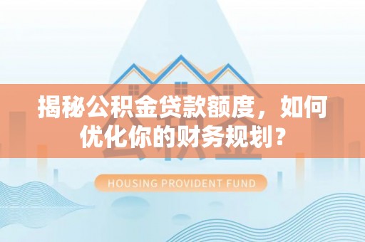 商都揭秘公积金贷款额度，如何优化你的财务规划？