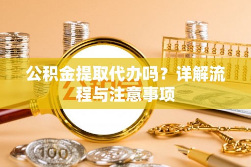 商都公积金提取代办吗？详解流程与注意事项