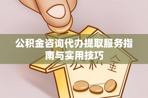 商都公积金咨询代办提取服务指南与实用技巧