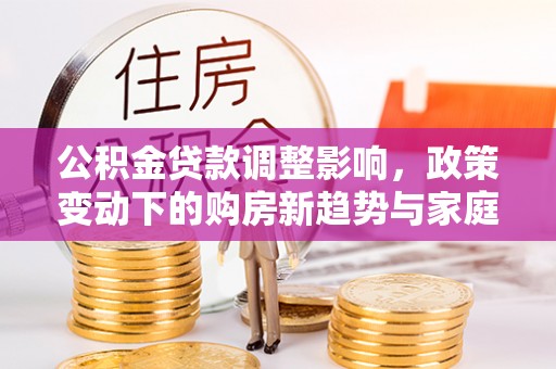 商都公积金贷款调整影响，政策变动下的购房新趋势与家庭财务规划