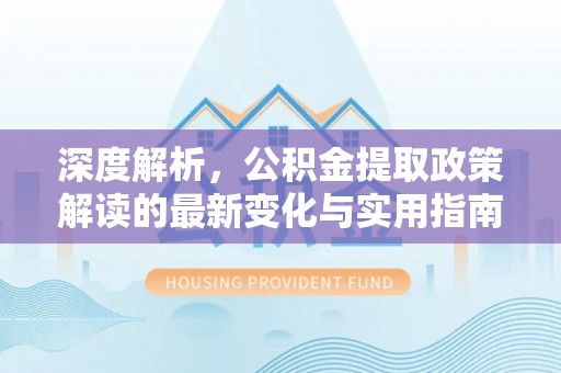 商都深度解析，公积金提取政策解读的最新变化与实用指南