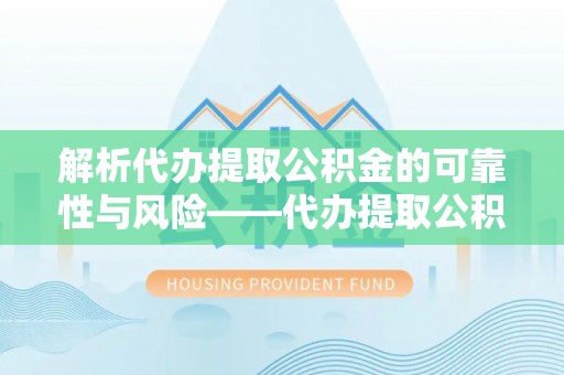 商都解析代办提取公积金的可靠性与风险——代办提取公积金靠谱吗