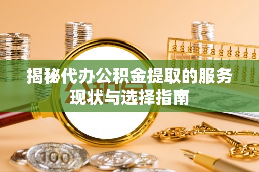 商都揭秘代办公积金提取的服务现状与选择指南