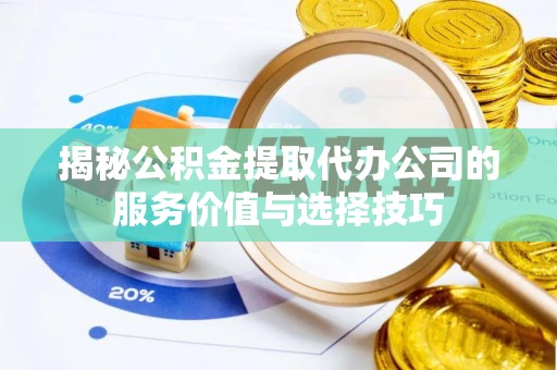 商都揭秘公积金提取代办公司的服务价值与选择技巧