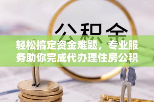 商都轻松搞定资金难题，专业服务助你完成代办理住房公积金提取