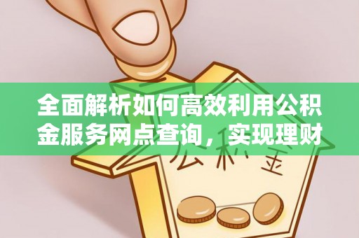 商都全面解析如何高效利用公积金服务网点查询，实现理财与生活优化