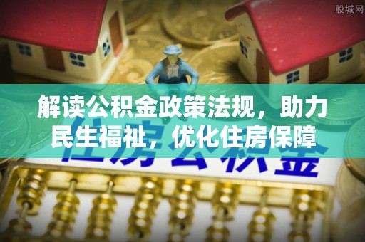 商都解读公积金政策法规，助力民生福祉，优化住房保障