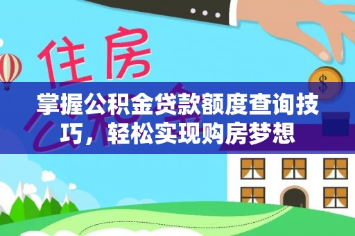 商都掌握公积金贷款额度查询技巧，轻松实现购房梦想