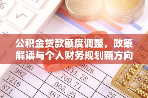 商都公积金贷款额度调整，政策解读与个人财务规划新方向