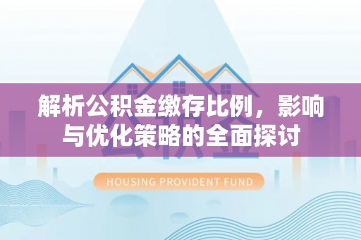 商都解析公积金缴存比例，影响与优化策略的全面探讨
