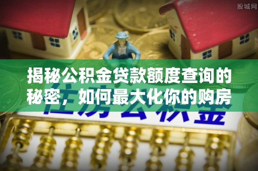 商都揭秘公积金贷款额度查询的秘密，如何最大化你的购房资金？
