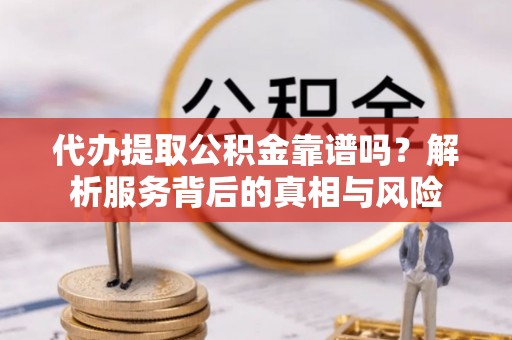 商都代办提取公积金靠谱吗？解析服务背后的真相与风险