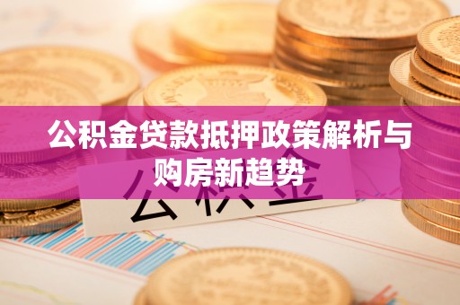 商都公积金贷款抵押政策解析与购房新趋势