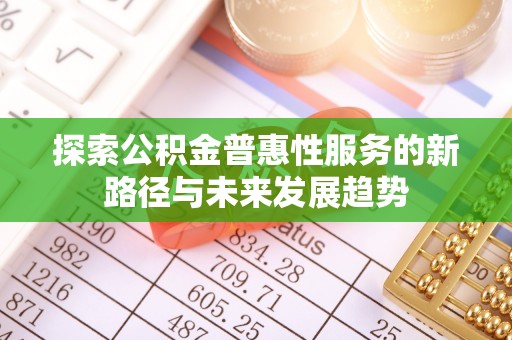 商都探索公积金普惠性服务的新路径与未来发展趋势