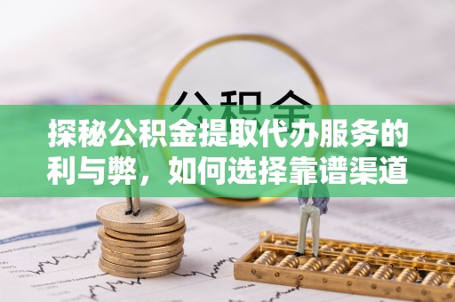 商都探秘公积金提取代办服务的利与弊，如何选择靠谱渠道？