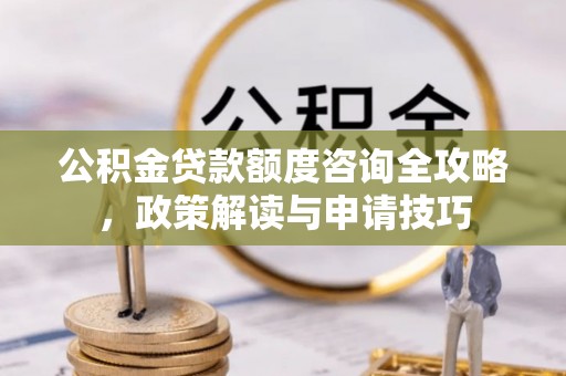 商都公积金贷款额度咨询全攻略，政策解读与申请技巧