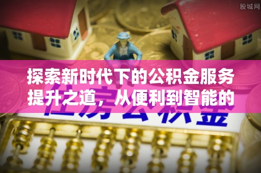 商都探索新时代下的公积金服务提升之道，从便利到智能的全面升级