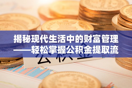 商都揭秘现代生活中的财富管理——轻松掌握公积金提取流程的艺术