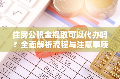 商都住房公积金提取可以代办吗？全面解析流程与注意事项