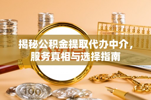 商都揭秘公积金提取代办中介，服务真相与选择指南
