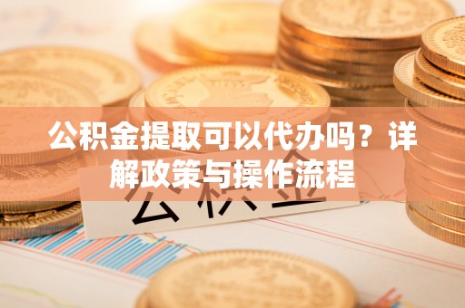 商都公积金提取可以代办吗？详解政策与操作流程