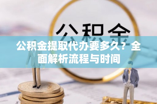 商都公积金提取代办要多久？全面解析流程与时间