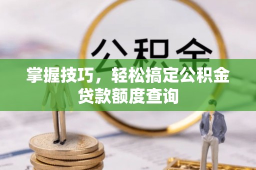 商都掌握技巧，轻松搞定公积金贷款额度查询