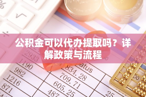 商都公积金可以代办提取吗？详解政策与流程