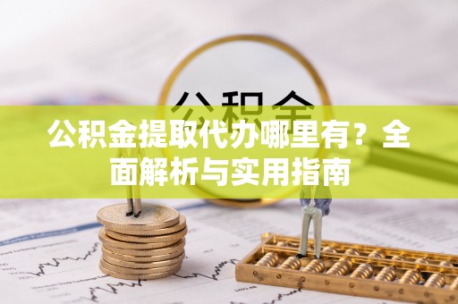 商都公积金提取代办哪里有？全面解析与实用指南