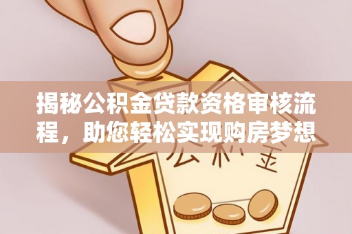 商都揭秘公积金贷款资格审核流程，助您轻松实现购房梦想
