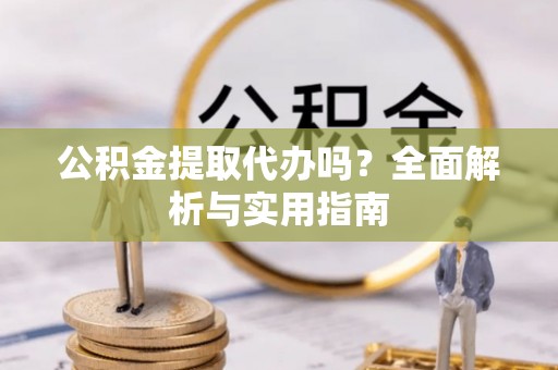 商都公积金提取代办吗？全面解析与实用指南