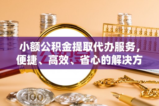 商都小额公积金提取代办服务，便捷、高效、省心的解决方案