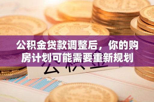 商都公积金贷款调整后，你的购房计划可能需要重新规划