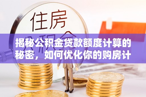 商都揭秘公积金贷款额度计算的秘密，如何优化你的购房计划？
