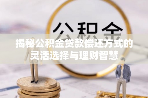商都揭秘公积金贷款偿还方式的灵活选择与理财智慧