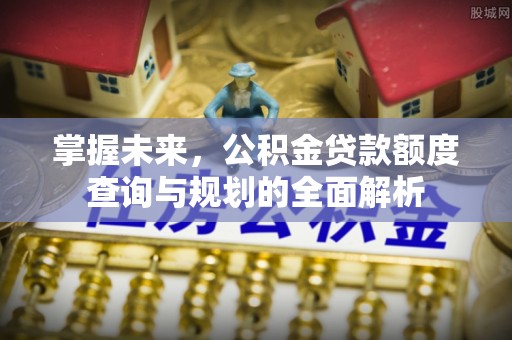 商都掌握未来，公积金贷款额度查询与规划的全面解析