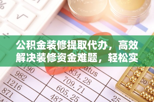 商都公积金装修提取代办，高效解决装修资金难题，轻松实现家居梦想