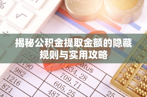 商都揭秘公积金提取金额的隐藏规则与实用攻略