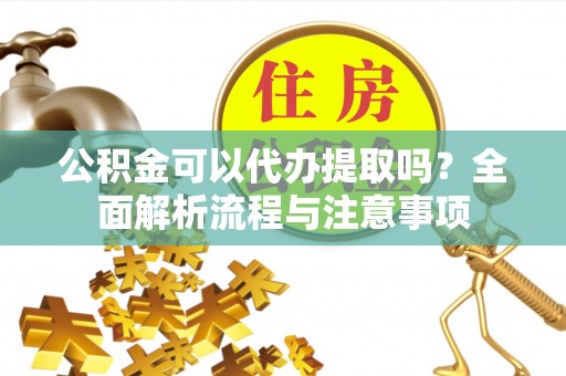 商都公积金可以代办提取吗？全面解析流程与注意事项